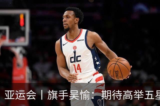 亚运会丨旗手吴愉：期待高举五星红旗入场